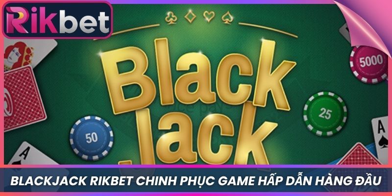 Blackjack Rikbet - Chinh Phục Game Bài Hấp Dẫn Hàng Đầu 3 Blackjack Rikbet – Chinh Phục Game Bài Hấp Dẫn Hàng Đầu