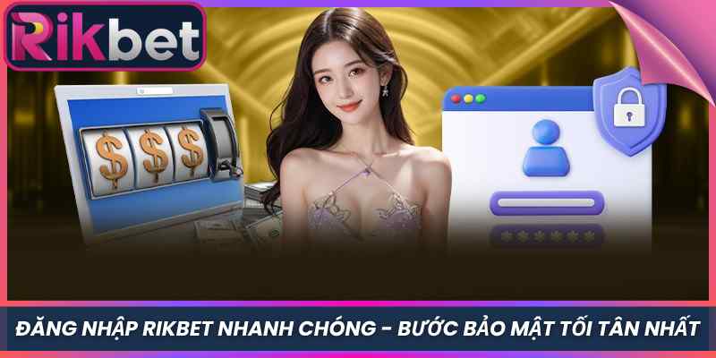 Đăng Nhập Rikbet 1 Đăng Nhập Rikbet Nhanh Chóng - Bước Bảo Mật Tối Tân Nhất
