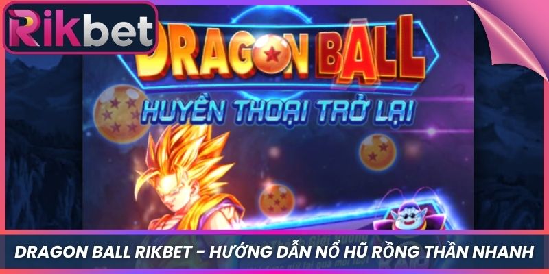 Dragon Ball Rikbet - Hướng Dẫn Nổ Hũ Rồng Thần Nhanh 1 Dragon Ball Rikbet - Hướng Dẫn Nổ Hũ Rồng Thần Nhanh