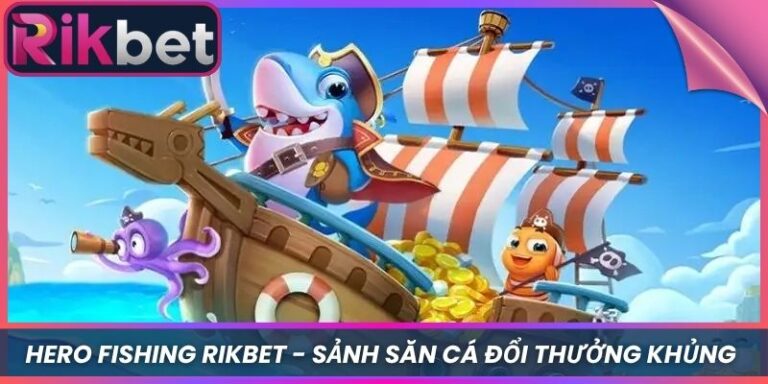 Hero Fishing Rikbet - Sảnh Săn Cá Đổi Thưởng Khủng 4 Hero Fishing Rikbet - Sảnh Săn Cá Đổi Thưởng Khủng