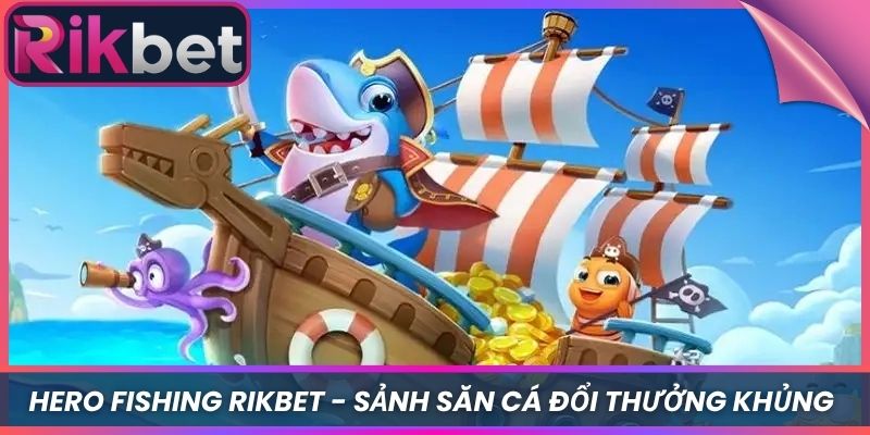 Hero Fishing Rikbet - Sảnh Săn Cá Đổi Thưởng Khủng 4 Hero Fishing Rikbet – Sảnh Săn Cá Đổi Thưởng Khủng