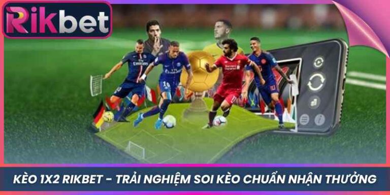 Kèo 1x2 Rikbet - Trải Nghiệm Soi Kèo Chuẩn Nhận Thưởng