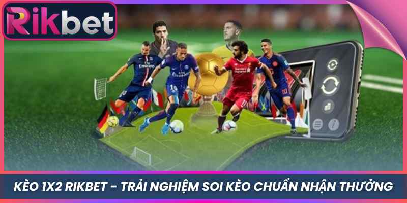 Kèo 1x2 Rikbet - Trải Nghiệm Soi Kèo Chuẩn Nhận Thưởng 1 Kèo 1x2 Rikbet - Trải Nghiệm Soi Kèo Chuẩn Nhận Thưởng
