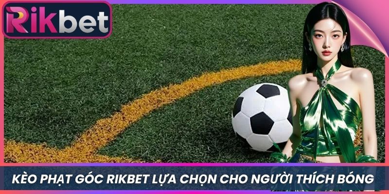 Kèo Phạt Góc Rikbet Lựa Chọn Dành Cho Người Thích Bóng Đá 2 Kèo Phạt Góc Rikbet Lựa Chọn Dành Cho Người Thích Bóng Đá