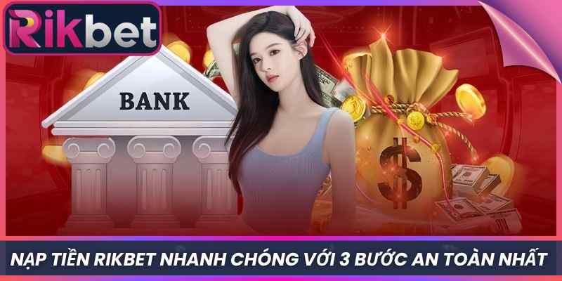 Nạp Tiền Rikbet 1 Nạp Tiền Rikbet Nhanh Chóng Với 3 Bước An Toàn Nhất