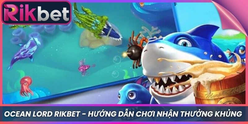 Ocean Lord Rikbet - Hướng Dẫn Chơi Nhận Thưởng Khủng 2 Ocean Lord Rikbet – Hướng Dẫn Chơi Nhận Thưởng Khủng
