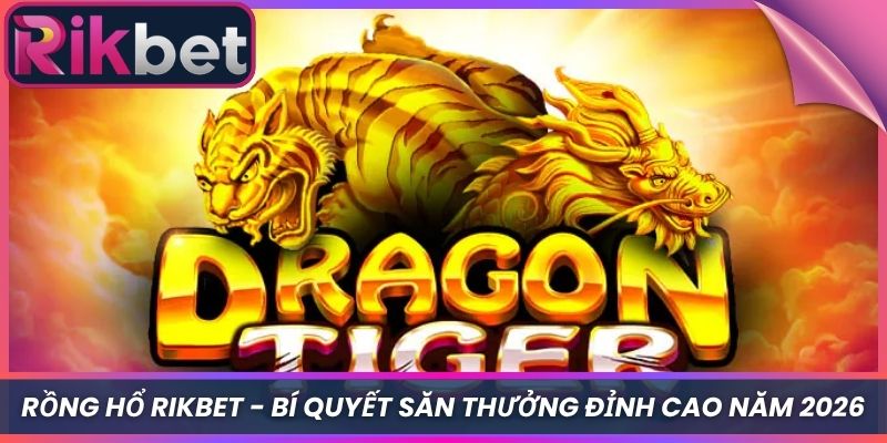 Rồng Hổ Rikbet - Bí Quyết Săn Thưởng Đỉnh Cao Năm 2026 1 Rồng Hổ Rikbet – Bí Quyết Săn Thưởng Đỉnh Cao Năm 2026
