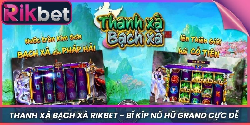 Thanh Xà Bạch Xà Rikbet - Bí Kíp Nổ Hũ Grand Cực Dễ 2 Thanh Xà Bạch Xà Rikbet – Bí Kíp Nổ Hũ Grand Cực Dễ